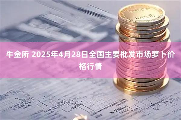 牛金所 2025年4月28日全国主要批发市场萝卜价格行情