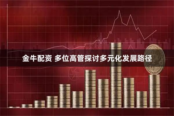 金牛配资 多位高管探讨多元化发展路径