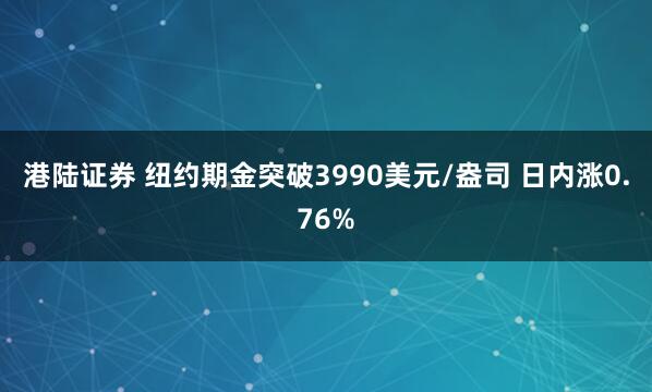 港陆证券 纽约期金突破3990美元/盎司 日内涨0.76%