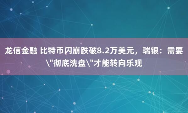 龙信金融 比特币闪崩跌破8.2万美元，瑞银：需要＂彻底洗盘＂才能转向乐观