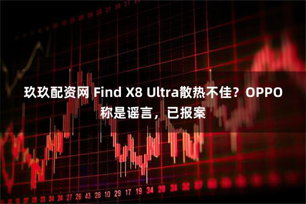 玖玖配资网 Find X8 Ultra散热不佳？OPPO称是谣言，已报案