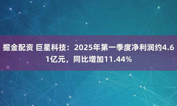 掘金配资 巨星科技：2025年第一季度净利润约4.61亿元，同比增加11.44%